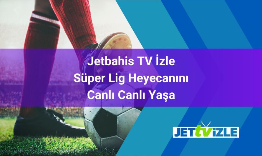 Jetbahis TV İzle Süper Lig Heyecanını Canlı Canlı Yaşa